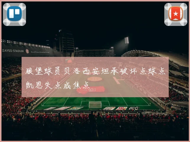 狼堡球员贝洛西安坦承破坏点球点凯恩失点成焦点