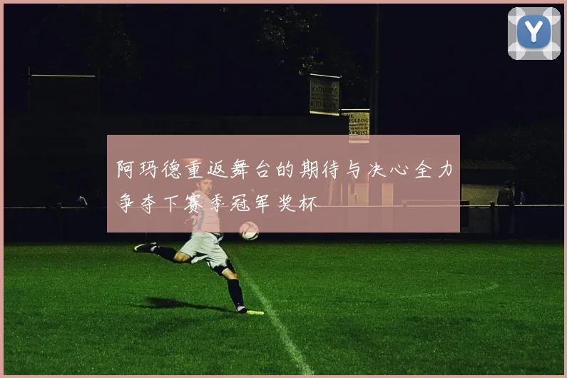 阿玛德重返舞台的期待与决心全力争夺下赛季冠军奖杯