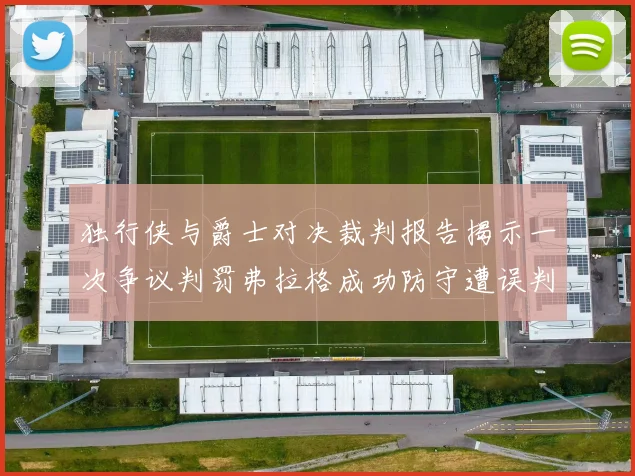 独行侠与爵士对决裁判报告揭示一次争议判罚弗拉格成功防守遭误判