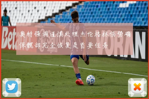 奥特强调谨慎处理杰伦格林伤势确保髋部完全恢复是首要任务