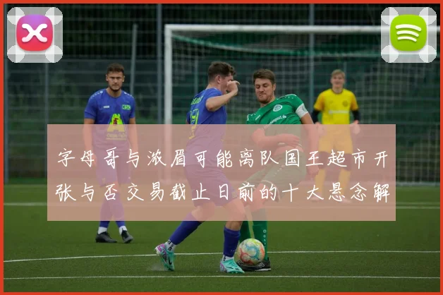 字母哥与浓眉可能离队国王超市开张与否交易截止日前的十大悬念解析